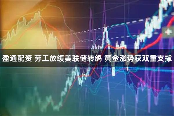 盈通配资 劳工放缓美联储转鸽 黄金涨势获双重支撑