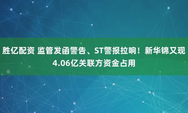 胜亿配资 监管发函警告、ST警报拉响！新华锦又现4.06亿关联方资金占用