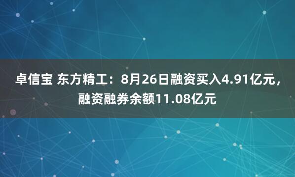 卓信宝 东方精工：8月26日融资买入4.91亿元，融资融券余额11.08亿元