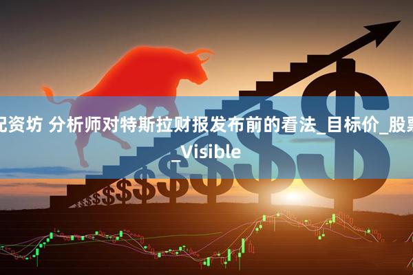 配资坊 分析师对特斯拉财报发布前的看法_目标价_股票_Visible