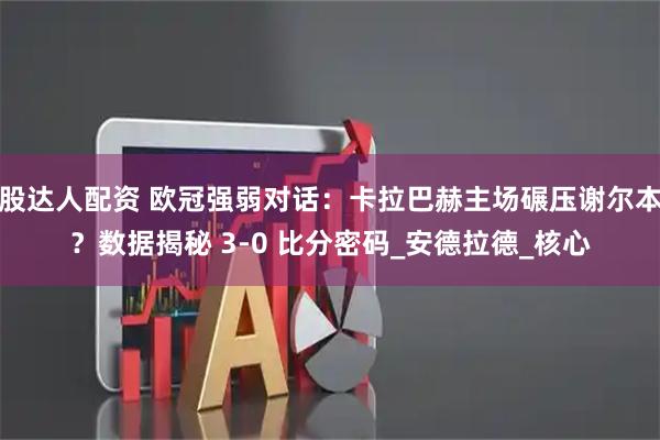 股达人配资 欧冠强弱对话：卡拉巴赫主场碾压谢尔本？数据揭秘 3-0 比分密码_安德拉德_核心
