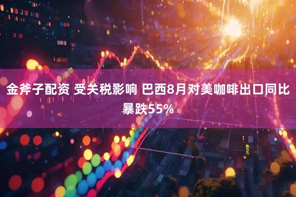 金斧子配资 受关税影响 巴西8月对美咖啡出口同比暴跌55%