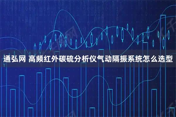 通弘网 高频红外碳硫分析仪气动隔振系统怎么选型