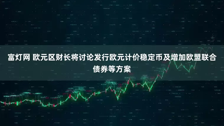 富灯网 欧元区财长将讨论发行欧元计价稳定币及增加欧盟联合债券等方案