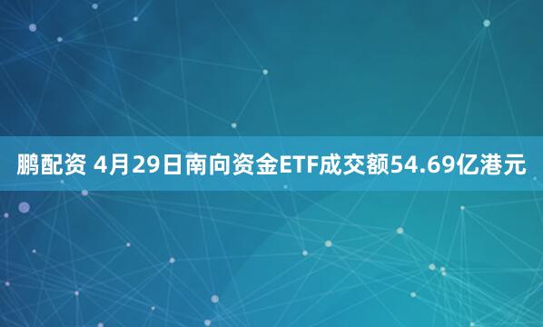 鹏配资 4月29日南向资金ETF成交额54.69亿港元